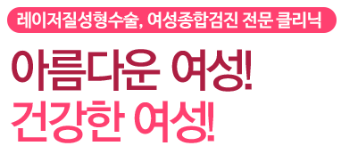 레이저질성형수술, 여성종합검진 전문 클리닉 아름다운여성!건강한여성!